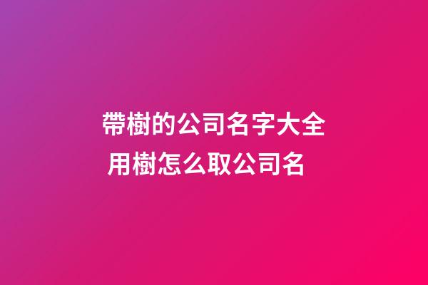 帶樹的公司名字大全 用樹怎么取公司名-第1張-公司起名-玄機(jī)派